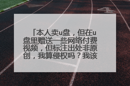 本人卖u盘,但在u盘里赠送一些网络付费视频,但标注出处非原创,我算侵权吗?我该怎么办呢?