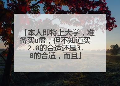 本人即将上大学,准备买u盘,但不知道买2.0的合适还是3.0的合适,而且