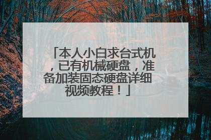 本人小白求台式机,已有机械硬盘,准备加装固态硬盘详细视频教程!