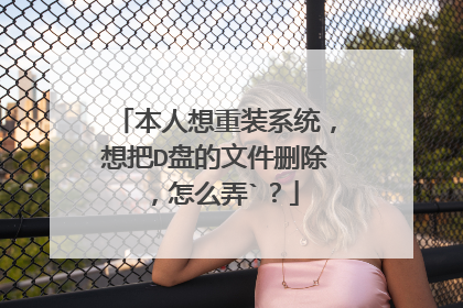 本人想重装系统,想把D盘的文件删除,怎么弄`?