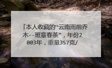 本人收藏的“云南雨前乔木--班章春茶”，年份2003年，重量357克/饼，共有294饼。现想转卖变现，请问价格？