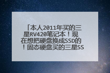 本人2011年买的三星RV420笔记本!现在想把硬盘换成SSD的!固态硬盘买的三星SSD830系列,