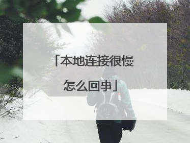本地连接很慢 怎么回事