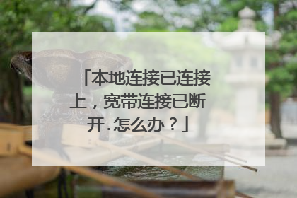 本地连接已连接上,宽带连接已断开.怎么办?