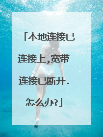 本地连接已连接上,宽带连接已断开.怎么办?