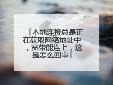 本地连接总是正在获取网络地址中,宽带能连上,这是怎么回事