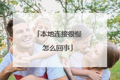 本地连接很慢 怎么回事