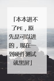 本本进不了PE,原先是可以进的,现在一到硬件测试就黑屏