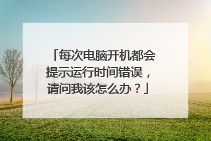 每次电脑开机都会提示运行时间错误,请问我该怎么办?
