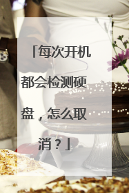 每次开机都会检测硬盘，怎么取消？