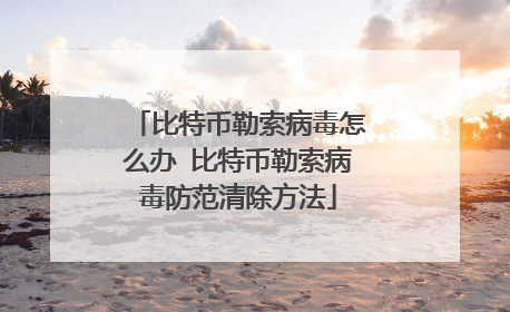 比特币勒索病毒怎么办 比特币勒索病毒防范清除方法