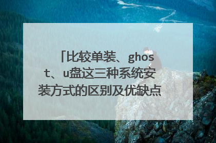 比较单装、ghost、u盘这三种系统安装方式的区别及优缺点,如何优化系统,使系统运行得更强壮安全