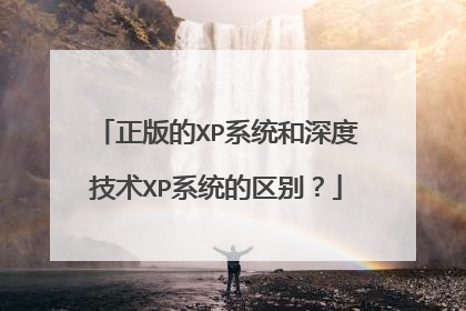 正版的XP系统和深度技术XP系统的区别?