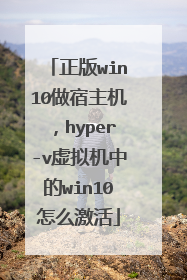 正版win10做宿主机,hyper-v虚拟机中的win10怎么激活