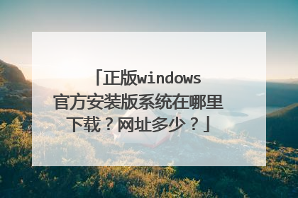 正版windows官方安装版系统在哪里下载?网址多少?