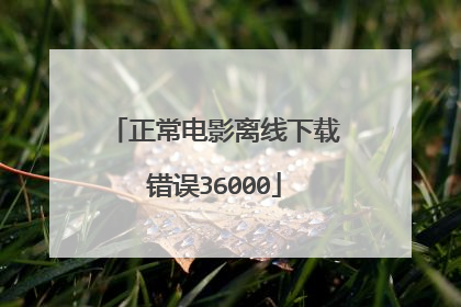 正常电影离线下载错误36000