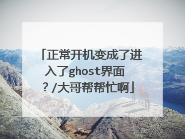 正常开机变成了进入了ghost界面？/大哥帮帮忙啊