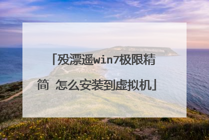 殁漂遥win7极限精简 怎么安装到虚拟机