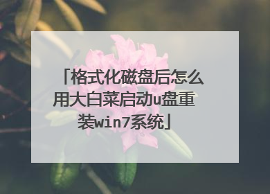 格式化磁盘后怎么用大白菜启动u盘重装win7系统