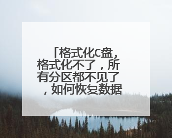 格式化C盘,格式化不了，所有分区都不见了，如何恢复数据啊？
