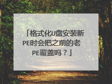 格式化U盘安装新PE时会把之前的老PE覆盖吗?