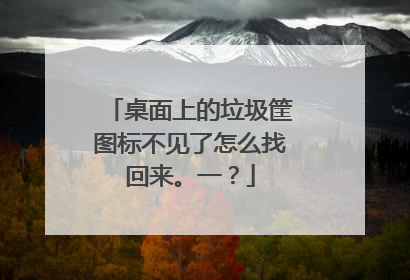 桌面上的垃圾筐图标不见了怎么找回来。一?