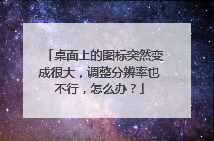 桌面上的图标突然变成很大,调整分辨率也不行,怎么办?