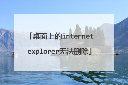 桌面上的internet explorer无法删除