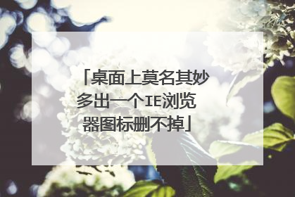 桌面上莫名其妙多出一个IE浏览器图标删不掉