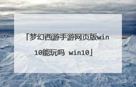 梦幻西游手游网页版win10能玩吗 win10
