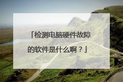 检测电脑硬件故障的软件是什么啊?