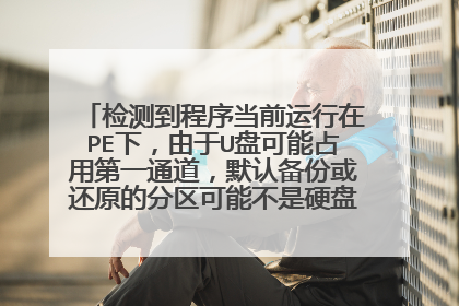检测到程序当前运行在PE下,由于U盘可能占用第一通道,默认备份或还原的分区可能不是硬盘,请注意选择!