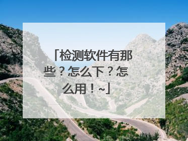 检测软件有那些?怎么下?怎么用!~
