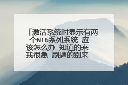 激活系统时显示有两个NT6系列系统 应该怎么办 知道的来 我很急 刷题的别来 不要复制粘