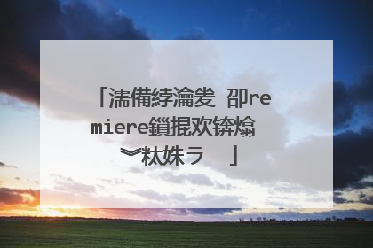 濡備綍瀹夎�卲remiere鎻掍欢锛熻�︾粏姝ラ��