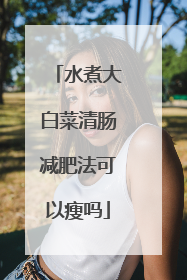 水煮大白菜清肠减肥法可以瘦吗