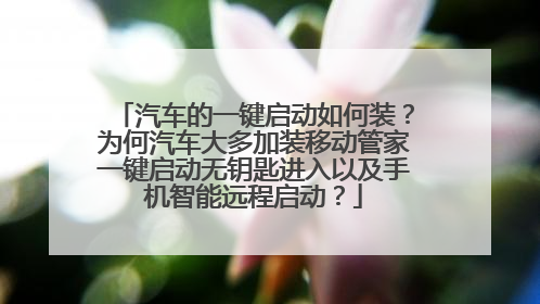 汽车的一键启动如何装?为何汽车大多加装移动管家一键启动无钥匙进入以及手机智能远程启动?