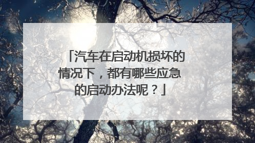 汽车在启动机损坏的情况下,都有哪些应急的启动办法呢?