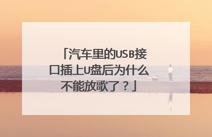 汽车里的USB接口插上U盘后为什么不能放歌了？