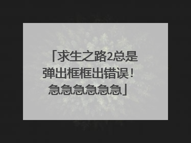 求生之路2总是弹出框框出错误!急急急急急急