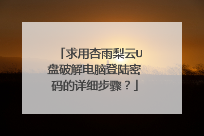 求用杏雨梨云U盘破解电脑登陆密码的详细步骤?