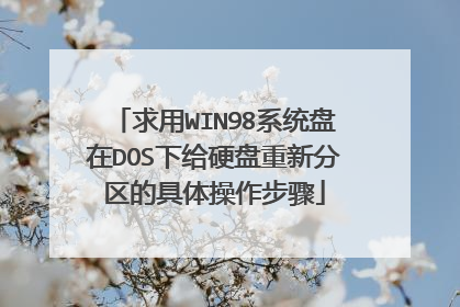 求用WIN98系统盘在DOS下给硬盘重新分区的具体操作步骤