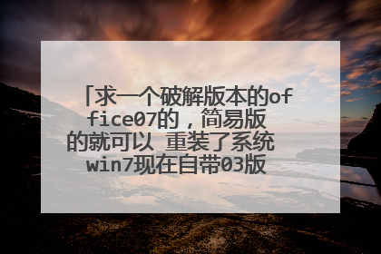 求一个破解版本的office07的,简易版的就可以 重装了系统 win7现在自带03版本了!!!求助求助