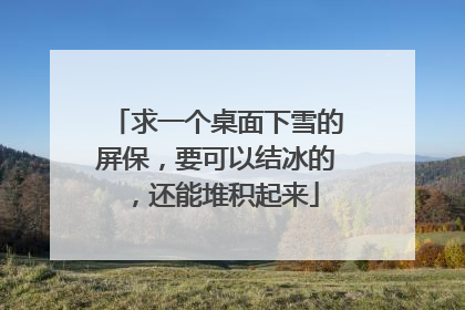 求一个桌面下雪的屏保,要可以结冰的,还能堆积起来
