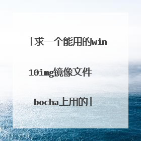 求一个能用的win10img镜像文件 bocha上用的
