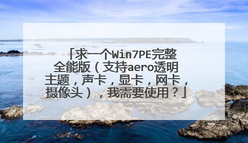 求一个Win7PE完整全能版（支持aero透明主题，声卡，显卡，网卡，摄像头），我需要使用？