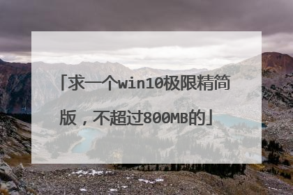 求一个win10极限精简版,不超过800MB的
