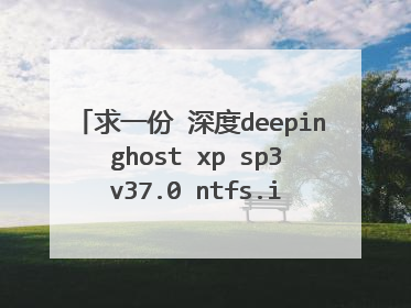 求一份 深度deepin ghost xp sp3 v37.0 ntfs.iso安装 视频教程