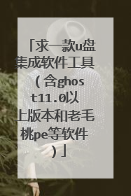 求一款u盘集成软件工具(含ghost11.0以上版本和老毛桃pe等软件)
