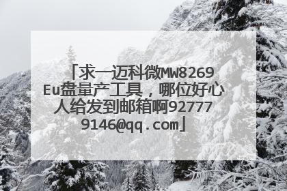 求一迈科微MW8269Eu盘量产工具,哪位好心人给发到邮箱啊927779146@qq.com